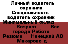 Личный водитель охранник › Специальность ­  водитель-охранник › Минимальный оклад ­ 85 000 › Возраст ­ 43 - Все города Работа » Резюме   . Ненецкий АО,Макарово д.